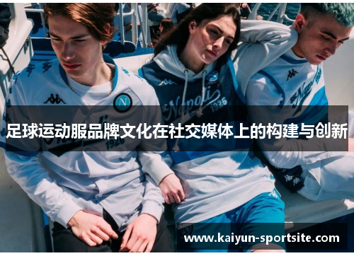 足球运动服品牌文化在社交媒体上的构建与创新